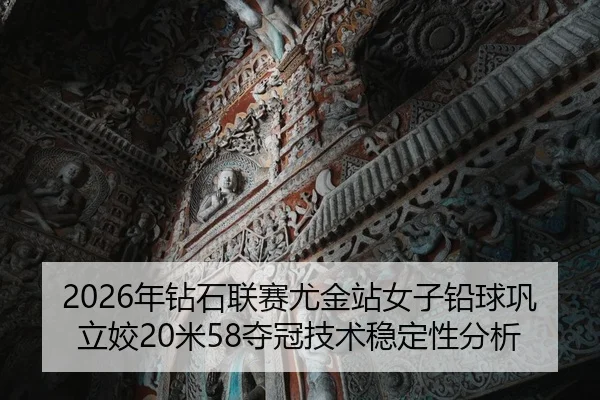 2026年钻石联赛尤金站女子铅球巩立姣20米58夺冠技术稳定性分析